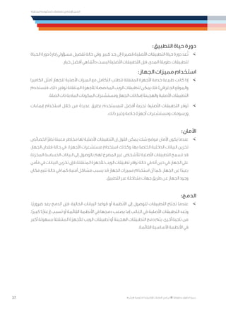 37
‫المتنقلة‬ ‫الحكومية‬ ‫للتعامالت‬ ‫اإلرشادي‬ ‫الدليل‬
.»‫ر‬ ِّ‫«يس‬ ‫احلكومية‬ ‫اإللكرتونية‬ ‫التعامالت‬ ‫لربنامج‬ © ‫حمفوظة‬ ‫احلقوق‬ ‫جميع‬
:‫التطبيق‬ ‫حياة‬ ‫دورة‬
×	‫الحياة‬‫دورة‬‫إدارة‬‫مسؤولي‬‫تفضيل‬‫حالة‬‫وفي‬.‫كبير‬‫حد‬‫إلى‬‫قصيرة‬‫األصلية‬‫التطبيقات‬‫حياة‬‫دورة‬‫عد‬ُ‫ت‬
.‫خيار‬ ‫أفضل‬ ‫هي‬ ‫ا‬ ً‫دائم‬ ‫ليست‬ ‫األصلية‬ ‫التطبيقات‬ ‫فإن‬ ،‫المدى‬ ‫طويلة‬ ‫لتطبيقات‬
:‫الجهاز‬ ‫مميزات‬ ‫استخدام‬
×	‫الكاميرا‬ ‫(مثل‬ ‫للجهاز‬ ‫األصلية‬ ‫الميزات‬ ‫مع‬ ‫التكامل‬ ‫تتطلب‬ ‫المتنقلة‬ ‫األجهزة‬ ‫خدمة‬ ‫طبيعة‬ ‫كانت‬ ‫إذا‬
‫فتستخدم‬ .‫ذلك‬ ‫توفير‬ ‫المتنقلة‬ ‫لألجهزة‬ ‫المخصصة‬ ‫الويب‬ ‫لتطبيقات‬ ‫يمكن‬ ‫فال‬ ،)‫الجغرافي‬ ‫والموقع‬
.‫الصلة‬ ‫ذات‬ ‫المادية‬ ‫المكونات‬ ‫ومستشعرات‬ ‫الجهاز‬ ‫إمكانات‬ ‫والهجينة‬ ‫األصلية‬ ‫التطبيقات‬
×	‫إيماءات‬ ‫استخدام‬ ‫خالل‬ ‫من‬ ‫عديدة‬ ‫بطرق‬ ‫للمستخدم‬ ‫أفضل‬ ‫تجربة‬ ‫األصلية‬ ‫التطبيقات‬ ‫توفر‬
.‫ذلك‬ ‫وغير‬ ‫خاصة‬ ‫أجهزة‬ ‫ومستشعرات‬ ‫ورسومات‬
:‫األمان‬
×	‫لخصائص‬‫ًا‬‫ر‬‫نظ‬‫معينة‬‫مخاطر‬‫لها‬‫األصلية‬‫التطبيقات‬‫إن‬‫القول‬‫يمكن‬،‫شك‬‫موضع‬‫األمان‬‫يكون‬‫عندما‬
،‫الجهاز‬ ‫فقدان‬ ‫حالة‬ ‫في‬ .‫األجهزة‬ ‫مستشعرات‬ ‫استخدام‬ ‫وكذلك‬ ،‫بها‬ ‫الخاصة‬ ‫الداخلية‬ ‫البيانات‬ ‫تخزين‬
‫المخزنة‬ ‫الحساسة‬ ‫البيانات‬ ‫إلى‬ ‫بالوصول‬ ‫لهم‬ ‫المصرح‬ ‫غير‬ ‫لألشخاص‬ ‫األصلية‬ ‫التطبيقات‬ ‫تسمح‬ ‫قد‬
‫مأمن‬‫في‬‫البيانات‬‫تخزين‬‫فإن‬،‫المتنقلة‬‫لألجهزة‬‫الويب‬‫تطبيقات‬‫توافر‬‫حالة‬‫في‬‫أنه‬‫حين‬‫في‬،‫الجهاز‬‫على‬
‫مكان‬ ‫تتبع‬ ‫حالة‬ ‫في‬ ‫كما‬ ‫أمنية‬ ‫مشاكل‬ ‫يسبب‬ ‫قد‬ ‫الجهاز‬ ‫مميزات‬ ‫استخدام‬ ‫أن‬ ‫كما‬ .‫الجهاز‬ ‫عن‬ ‫ا‬ً‫بعيد‬
.‫التطبيق‬ ‫عبر‬ ‫متداخلة‬ ‫جهات‬ ‫طريق‬ ‫عن‬ ‫الجهاز‬ ‫وجود‬
:‫الدمج‬
×	.‫ًا‬‫ي‬‫ضرور‬ ‫يعد‬ ‫الدمج‬ ‫فإن‬ ،‫الحالية‬ ‫البيانات‬ ‫قواعد‬ ‫أو‬ ‫األنظمة‬ ‫إلى‬ ‫للوصول‬ ‫التطبيقات‬ ‫تحتاج‬ ‫عندما‬
.‫ًا‬‫ر‬‫كبي‬ ‫ا‬ً‫إزعاج‬ ‫تسبب‬ ‫أو‬ ‫القائمة‬ ‫األنظمة‬ ‫في‬ ‫دمجها‬ ‫يصعب‬ ‫إما‬ ‫الغالب‬ ‫في‬ ‫األصلية‬ ‫التطبيقات‬ ‫وتعد‬
‫أكبر‬ ‫بسهولة‬ ‫المتنقلة‬ ‫لألجهزة‬ ‫الويب‬ ‫تطبيقات‬ ‫أو‬ ‫الهجينة‬ ‫التطبيقات‬ ‫دمج‬ ‫يتم‬ ،‫أخرى‬ ‫ناحية‬ ‫من‬
.‫القائمة‬ ‫األساسية‬ ‫األنظمة‬ ‫في‬
 