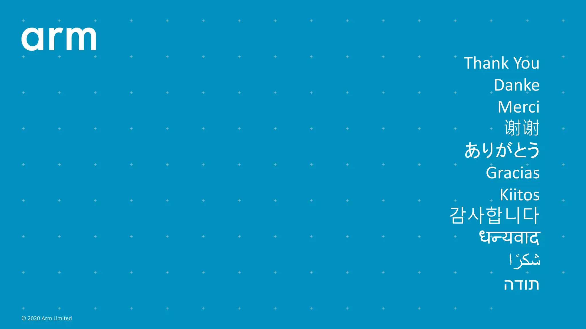 Thank You
Danke
Merci
谢谢
ありがとう
Gracias
Kiitos
감사합니다
धन्यवाद
‫ا‬ً‫شكر‬
‫תודה‬
© 2020 Arm Limited
 