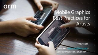 Mobile Graphics
Best Practices for
Artists
TGDF 2020
Owen Wu (owen.wu@arm.com)
Developer Relations Engineer
 