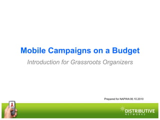 Mobile Campaigns on a Budget
 Introduction for Grassroots Organizers




                            Prepared for NAPWA 06.10.2010
 