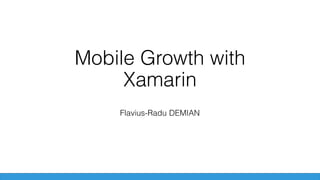 Mobile Growth with
Xamarin
Flavius-Radu DEMIAN
 