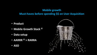 5
5
Mobile growth
Must-haves before spending $$ on User Acquisition
• Product
• Mobile Growth Stack ©
• Data setup
• AARRR...