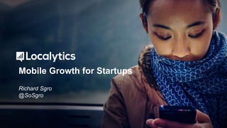 Mobile Growth for Startups
Richard Sgro
@SoSgro
 