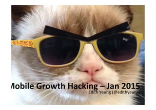 Edith	
  Yeung	
  (@edithyeung)	
  
Mobile	
  Growth	
  Hacking	
  –	
  Jan	
  2015	
  
 