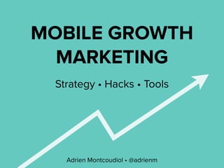 MOBILE GROWTH
MARKETING
Adrien Montcoudiol • @adrienm
Strategy • Hacks • Tools
 