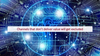 Channels that don’t deliver value will get excluded
 
