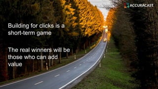 Building for clicks is a
short-term game
The real winners will be
those who can add
value
 