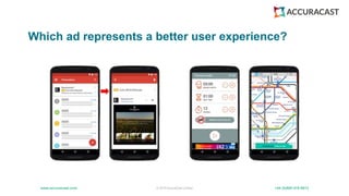 © 2019 AccuraCast Limited +44 (0)800 019 6813
www.accuracast.com
Which ad represents a better user experience?
 