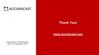 Thank You!
www.accuracast.com
Presented by: Farhad Divecha
Date: 18th September 2019
 
