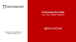 Following the Data
Has Your Growth Peaked?
Presented by: Farhad Divecha
Date: November 2020
@AccuraCast
 