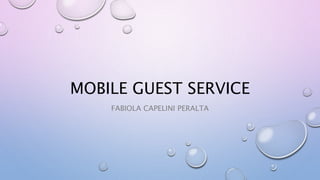 MOBILE GUEST SERVICE
FABIOLA CAPELINI PERALTA
 