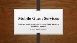 Mobile Guest Services
Difference between two different Mobile Guest Services in
Hospitality Industry
By Jorge Rodolfo Cano Sol
 