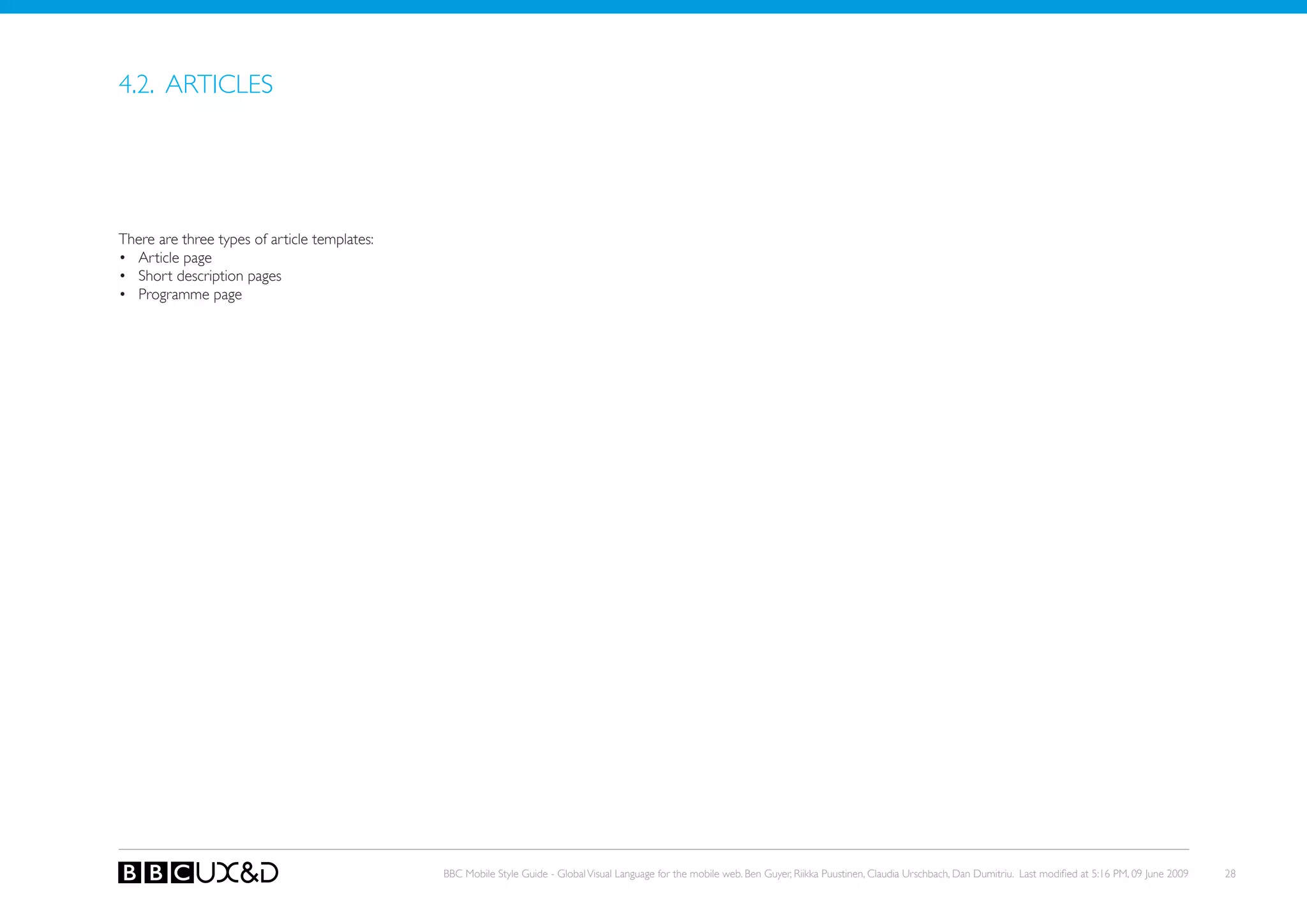 4.2. ARTICLES




There are three types of article templates:
• Article page
• Short description pages
• Programme page




                                              BBC Mobile Style Guide - Global Visual Language for the mobile web. Ben Guyer, Riikka Puustinen, Claudia Urschbach, Dan Dumitriu. Last modified at 5:16 PM, 09 June 2009   28
 