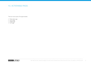 4.5. Actionable pages




There are various types of list page templates:

•	   Media object page
•	   Launch page
•	   Widget page
•	   Form page




                                                  BBC Mobile Style Guide - Global Visual Language for the mobile web. Ben Guyer, Riikka Puustinen, Claudia Urschbach, Dan Dumitriu. Last modified at 5:16 PM, 09 June 2009   45
 