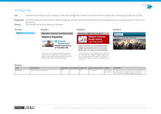 Modules



A4 Page Title
Use:	 	          Important for crumbtrail,  search indexing. In many cases the Page Title is identical to the title of the first module used on the page, eg. Article Title, List Title.

Design Rule: If the first module has a title then don’t display the page title if the text would be duplicated then. However, page title always must always be part of the non-visi-
             ble mark-up.
Devices: 	   This module looks  works identical on all devices.

Structure                                    Example 1                                                          Example 2                                                                    Example 3
   PAGE TITLE




                                              In this case you see a page listing media links. (module              In this case you see an article page with a an Article mod-
                                              ‘Media Link List’). The title given to the list ‘Stephen’s Dis-       ule. The article title is ‘Villagers challenge Google camera’.
                                              patches’ is what should be used as Page Title - however, no           This is what should be used as Page Title - however, no
                                              need to display it again as it already is displayed.                  need to display it again as it already is displayed as part of
                                                                                                                    the article.



Elements
 NAME                   DESCRIPTION                                                   REQUIRED?        HOW OFTEN?     DATA TYPE          SIZE / VALUE / LENGHT          VISIBLE?              COMMENT
 Article title          Story title, functions as page title                          yes              1              text               33 characters*                 not if module         * Might be necessary sometimes to have longer title but
                                                                                                                                                                        title is identical    recommendation is to keep it below 33 characters.
                                                                                                                                                                                              Important: Use Article Title as Page Title in mark-up!




                                                                        BBC Mobile Style Guide - Global Visual Language for the mobile web. Ben Guyer, Riikka Puustinen, Claudia Urschbach, Dan Dumitriu. Last modified at 5:16 PM, 09 June 2009          59
 