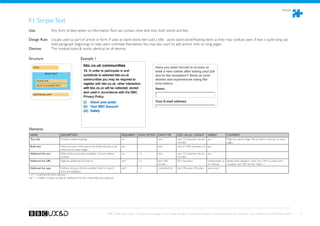 Modules



F1 Simple Text
Use:	 	                Any form of description or information. Text can contain inline text links. bold words and lists.

Design Rule: Usually used as part of article or form. If used as stand alone item add a title - avoid stand-alone/floating items as they may confuse users. If text is quite long use
             bold paragraph beginnings to help users orientate themselves. You may also want to add anchor links on long pages.
Devices: 	   This module looks  works identical on all devices.

Structure                                           Example 1

    TITLE

                BODY TEXT

       INLINE LINK

       BOLD /COLOURED TEXT



    ADDITIONAL LINK




Elements
 NAME                          DESCRIPTION                                                 REQUIRED?       HOW OFTEN?        DATA TYPE         SIZE / VALUE / LENGHT       VISIBLE?         COMMENT
 Text title                    Provide context, heading                                    no              1                 text              max. 33 characters recom- yes                Might be used as Page Title as well in mark-up. on some
                                                                                                                                               mended                                       pages.
 Body text                     Allow for parts of the text to be bold/coloured or be       yes             1                 text              max of 1000 characters (?) yes
                               inline links to other pages.
 Additonal link text           Editorial text, promotes availability of more related       no              1-3               text              max. 33 characters recom- yes
                               content                                                                                                         mended
 Additonal link URL            Page the additional link links to                           yes*            1-3               text, URL         255 characters            screenreader or Ideally build validation check into CMS to check entry
                                                                                                                             format                                      on rollover     complies with URL format “http:// ...”
 Additonal link type            Defines link type, informs whether ‘listen’ or ‘watch’     yes*            1-3               controlled list   text OR audio OR video    yes as icon
                                icons are displayed
1-x* = unlimited list items allowed
yes * = if editor chooses to add an additional link, then these fields are required.




                                                                                BBC Mobile Style Guide - Global Visual Language for the mobile web. Ben Guyer, Riikka Puustinen, Claudia Urschbach, Dan Dumitriu. Last modified at 5:16 PM, 09 June 2009   71
 