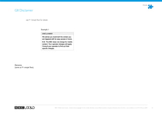 Modules



G8 Disclaimer

              see F1 Simple Text for details




                                  Example 1




Elements
(same as F1 simple Text)




                                               BBC Mobile Style Guide - Global Visual Language for the mobile web. Ben Guyer, Riikka Puustinen, Claudia Urschbach, Dan Dumitriu. Last modified at 5:16 PM, 09 June 2009   81
 