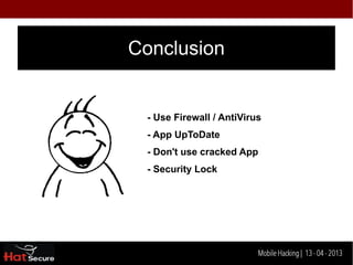 #Mobile Hacking Tools

PWN Phone

-   Includes Aircrack-NG, Metasploit,
    Kismet, GrimWEPa, SET,
    Fasttrack, Ettercap, nmap, and
    more

-   Custom pentesting desktop with
    shortcuts to all tools!

-   One-click evil AP, WEP cracker,
    and packet capture!




                                        Identification techniques for encrypted- data
                                                             Mobile Hacking | 13 - 04 2013
 