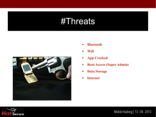 #Threats

     ●   Bluetooth
     ●   Wifi
     ●   App Cracked
     ●   Root Access (Super Admin)
     ●   Data Storage
     ●   Internet




    Identification techniques for encrypted- data
                         Mobile Hacking | 13 - 04 2013
 