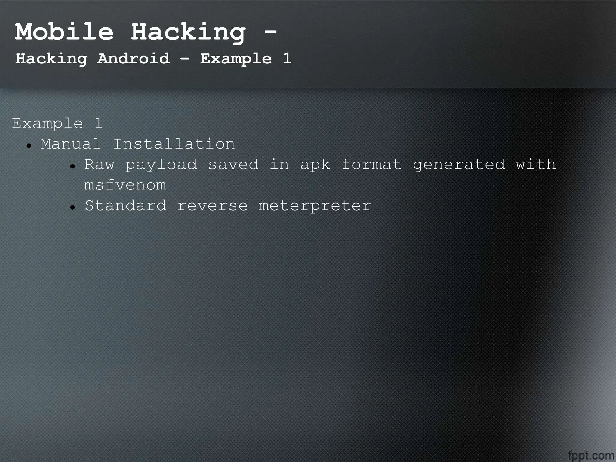 Mobile Hacking -
Hacking Android – Example 1
Example 1
 Manual Installation
 Raw payload saved in apk format generated with
msfvenom
 Standard reverse meterpreter
 