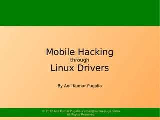 Mobile Hacking
                 through
     Linux Drivers


© 2012 Anil Kumar Pugalia <email@sarika-pugs.com>
               All Rights Reserved.
 