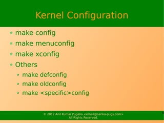 Kernel Configuration
make config
make menuconfig
make xconfig
Others
 make defconfig
 make oldconfig
 make <specific>config


         © 2012 Anil Kumar Pugalia <email@sarika-pugs.com>   9
                        All Rights Reserved.
 