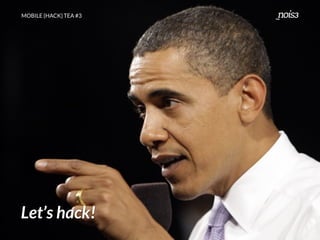 MOBILE {HACK} TEA #3
Let’s hack!
 