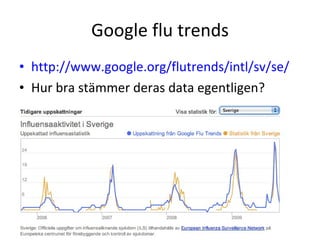 Google flu trends http://www.google.org/flutrends/intl/sv/se/   Hur bra stämmer deras data egentligen? 