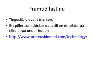 Framtid fast nu ”Ingestible event markers” Ett piller som skickar data till en detektor på eller strax under huden http://www.proteusbiomed.com/technology/   
