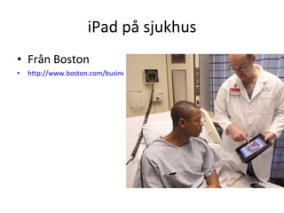 iPad på sjukhus Från Boston http://www.boston.com/business/technology/articles/2011/04/04/for_some_doctors_the_ipad_is_claiming_a_key_spot_next_to_the_stethoscope/?page=full   