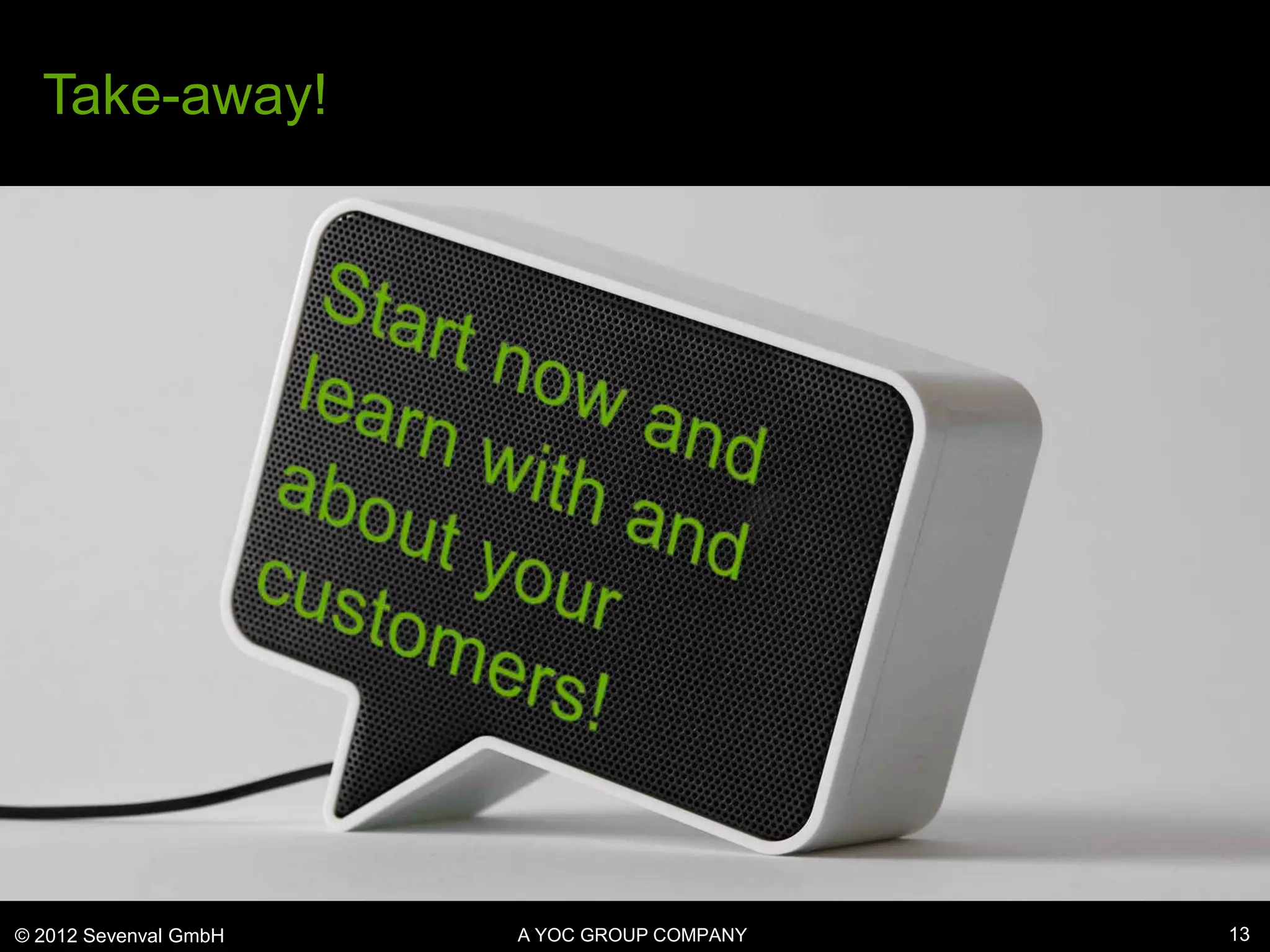 Take-away!




© 2012 Sevenval GmbH   A YOC GROUP COMPANY   13
 