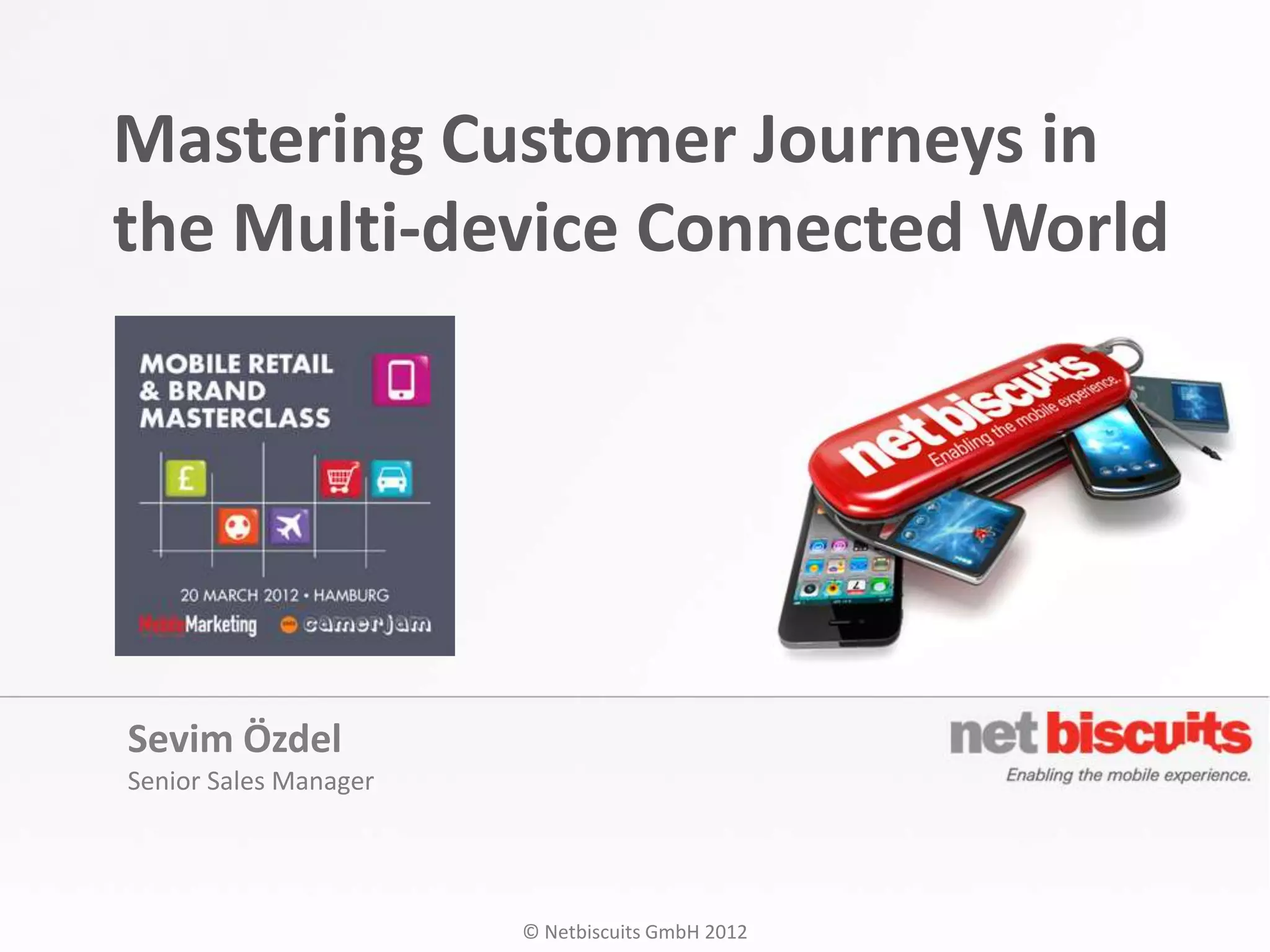 Mastering Customer Journeys in
the Multi-device Connected World




Sevim Özdel
Senior Sales Manager




                       © Netbiscuits GmbH 2012
 