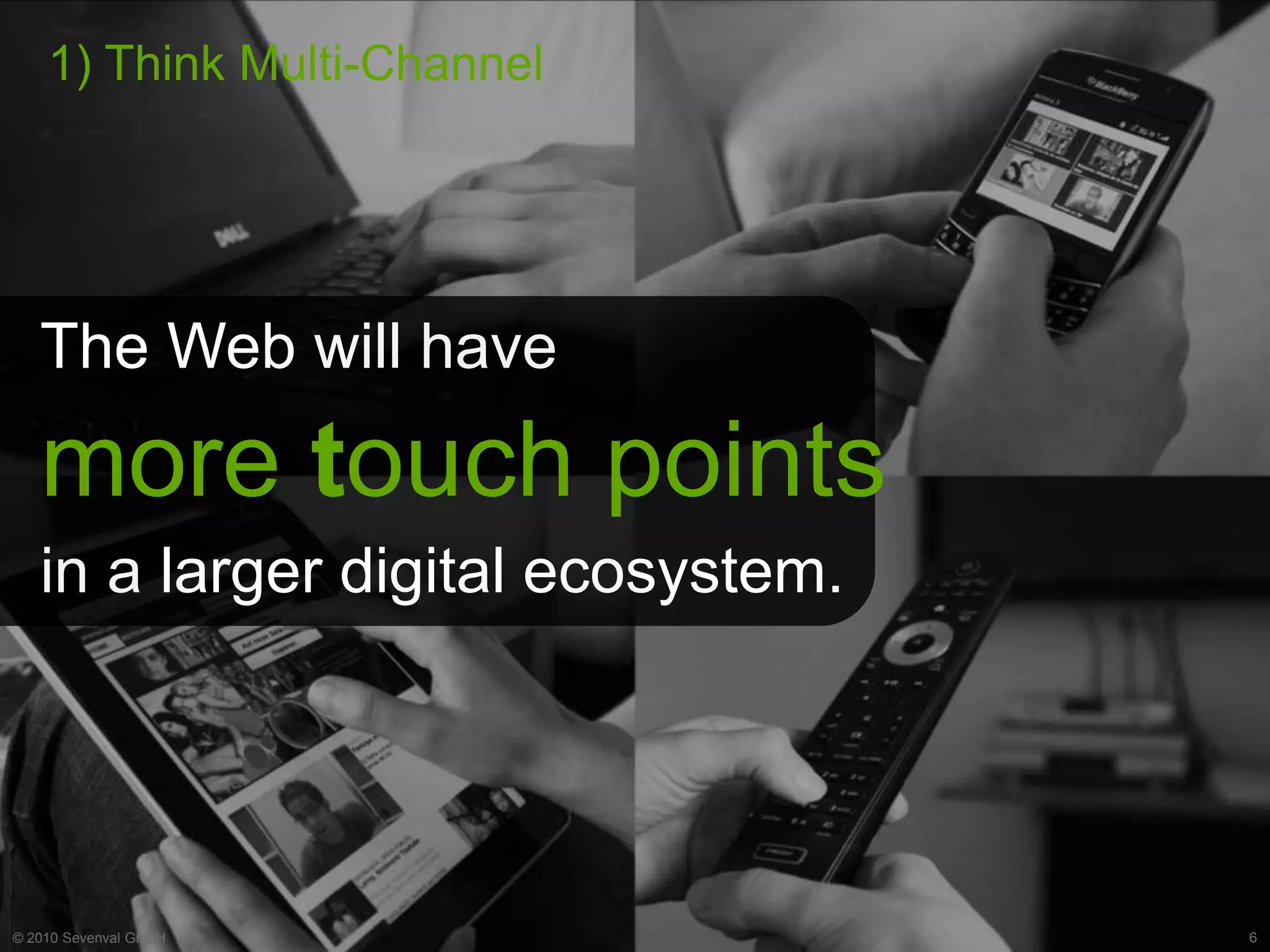 1) Think Multi-Channel




   The Web will have

   more touch points
   in a larger digital ecosystem.




© 2010 Sevenval GmbH                6
 