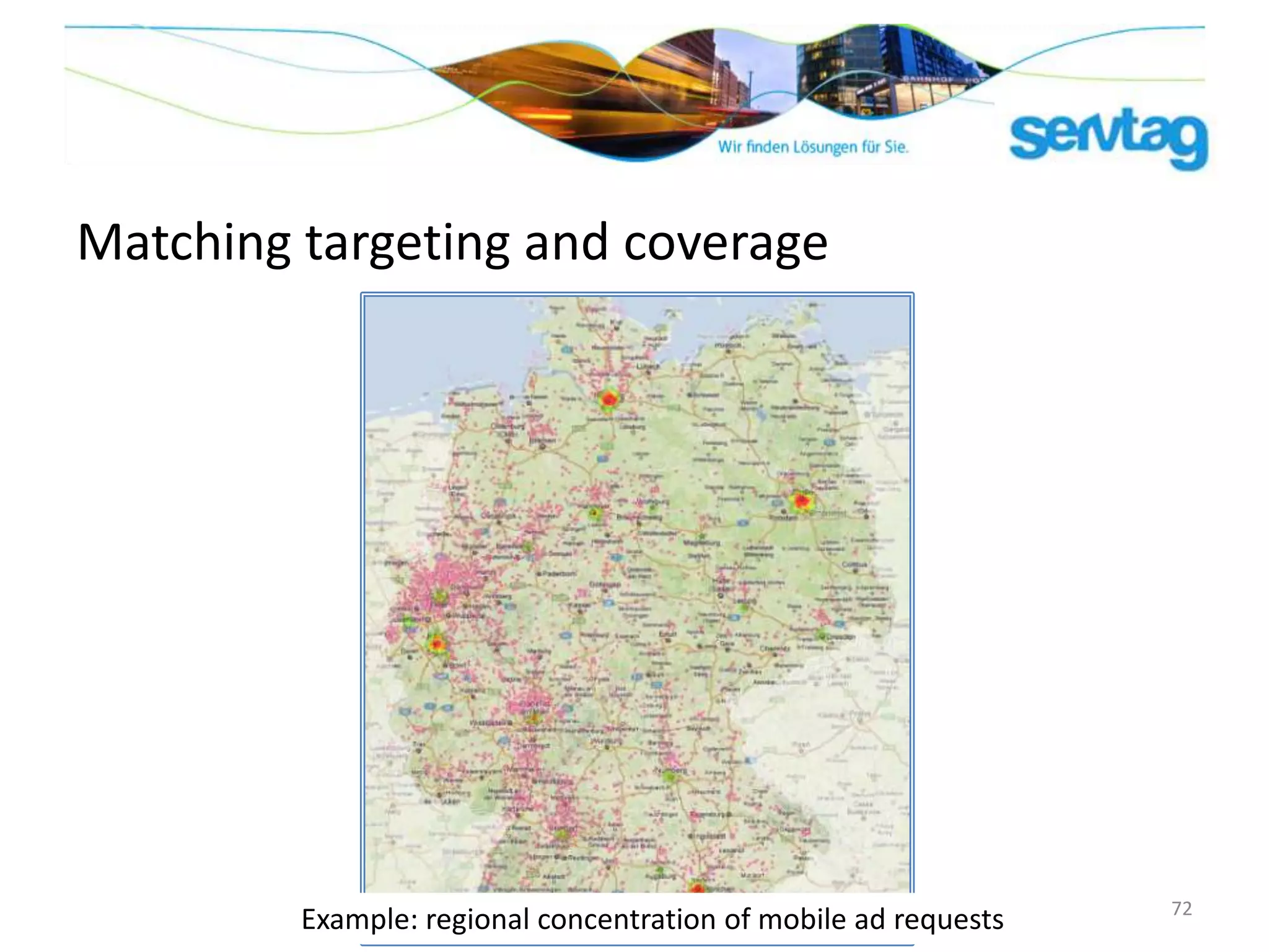 Matching targeting and coverage




                                                                 72
         Example: regional concentration of mobile ad requests
 