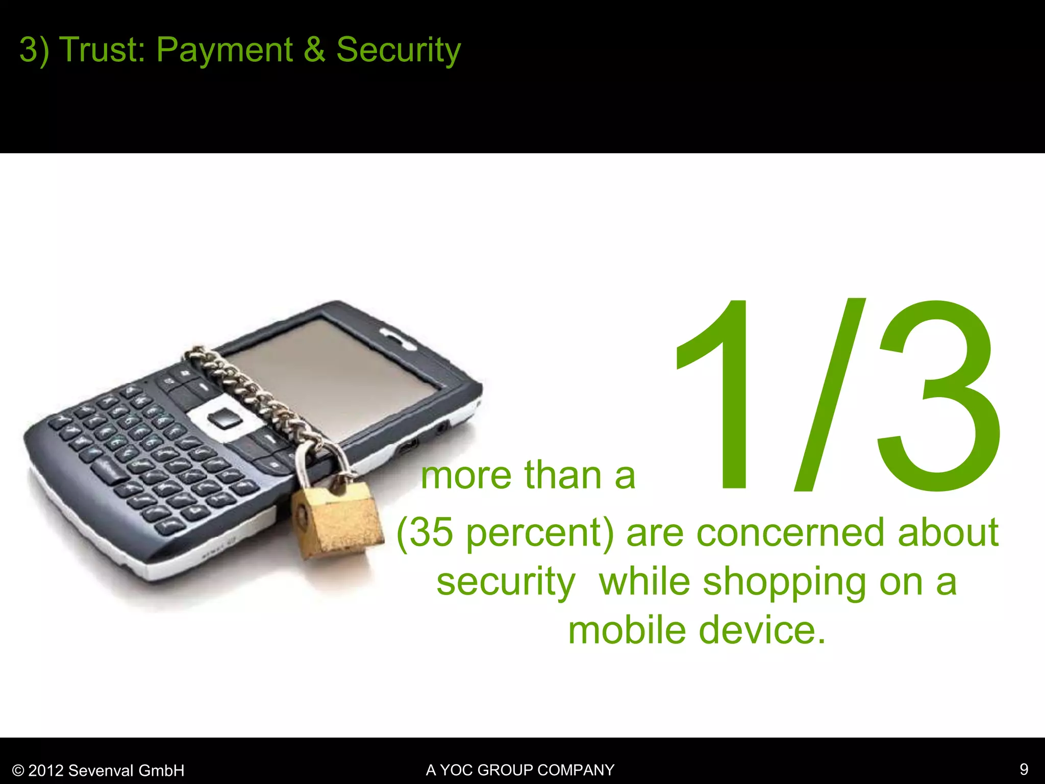 3) Trust: Payment & Security




                        more than a            1/3
                       (35 percent) are concerned about
                         security while shopping on a
                                 mobile device.


© 2012 Sevenval GmbH     A YOC GROUP COMPANY              9
 