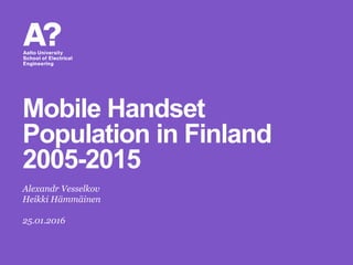 Alexandr Vesselkov
Heikki Hämmäinen
25.01.2016
Mobile Handset
Population in Finland
2005-2015
 