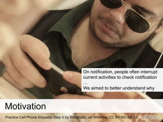 Motivation 
On notification, people often interrupt 
current activities to check notification 
… 
We aimed to better under...