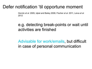 Defer notification ‘til opportune moment 
Horvitz et al. 2005, Iqbal and Bailey 2008, Fischer et al. 2011, Leiva et al. 
2...