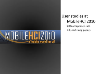  
	
  
User	
  studies	
  at	
  
     MobileHCI	
  2010	
  
       	
  20%	
  acceptance	
  rate	
  
       	
  43	
  short+long	
  papers	
  
	
  
 