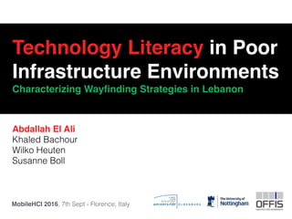 Technology Literacy in Poor
Infrastructure Environments
Characterizing Wayﬁnding Strategies in Lebanon
Abdallah El Ali
Khaled Bachour
Wilko Heuten
Susanne Boll
MobileHCI 2016, 7th Sept - Florence, Italy
 