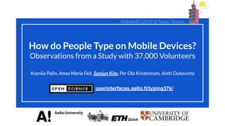 How do People Type on Mobile Devices?
Observations from a Study with 37,000 Volunteers
Kseniia Palin, Anna Maria Feit, Sunjun Kim, Per Ola Kristensson, Antti Oulasvirta
userinterfaces.aalto.fi/typing37k/
MobileHCI 2019 @ Taipei, Taiwan
 