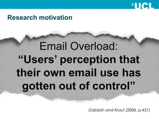 Email Overload:
“Users’ perception that
their own email use has
gotten out of control”
Research motivation
Dabbish and Kra...