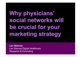 Why physicians’
social networks will
be crucial for your
marketing strategy
Len Starnes
 Len Starnes
Len Starnes Digital Healthcare
 Head of Digital Marketing & Sales
Research & Consulting
 General Medicine
 