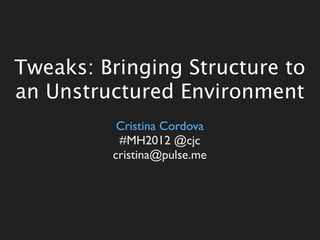 Tweaks: Bringing Structure to
an Unstructured Environment
          Cristina Cordova
          #MH2012 @cjc
         cristina@pulse.me
 