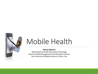 Mobile Health
Hosna Salmani
MSc Student of Health Information Technology
School of Health Management and Information Science,
Iran University of Medical Sciences, Tehran, Iran
1
 