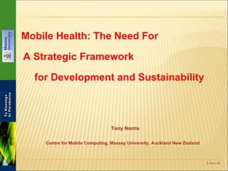 Mobile Health: The Need For  A Strategic Framework  for Development and Sustainability   from 10  from 10 Tony Norris Centre for Mobile Computing, Massey University, Auckland New Zealand 