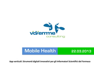Mobile Health                                      22.03.2013

App verticali: Strumenti digitali innovativi per gli Informatori Scientifici del Farmaco
 