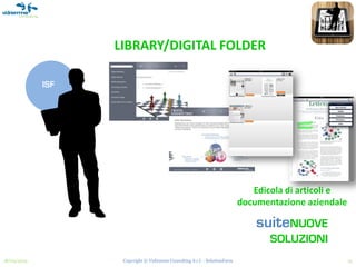 LIBRARY/DIGITAL FOLDER

             ISF




                                                                               Edicola di articoli e
                                                                            documentazione aziendale

                                                                                suiteNUOVE
                                                                                   SOLUZIONI
18/03/2013          Copyright © Vidiemme Consulting S.r.l. - SolutionFarm                              15
 