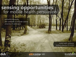 sensing opportunities for mobile health persuasion jonfroehlich@uw.edu phd candidate in computer science university of washington mobile health conference stanford university, 05.24.2010 design: use: build: ubicomp lab sustainability research university of washington university of washington 