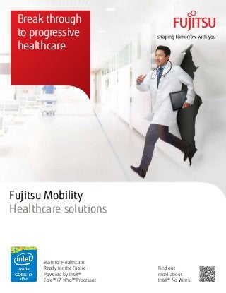 Break through
to progressive
healthcare
Fujitsu Mobility
Healthcare solutions
Built for Healthcare.
Ready for the Future.
Powered by Intel®
Core™ i7 vPro™ Processor.
Find out
more about
Intel® No Wires:
 